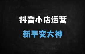﻿抖音小店从0到精通：3步起店+爆款选品+全域推广实操全攻略