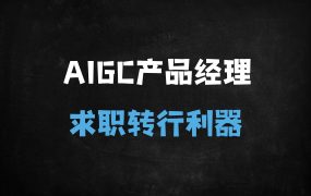 ﻿转行必看！AIGC产品经理特训营全解析：从入门到求职一站式指南