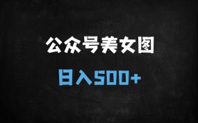 ﻿2025公众号美女图引流暴利玩法：冷门赛道日赚500+，小白2小时躺赚攻略