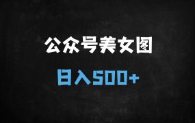 ﻿2025公众号美女图引流暴利玩法：冷门赛道日赚500+，小白2小时躺赚攻略