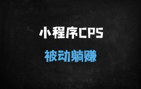 ﻿2025小程序CPS推广新玩法：小白轻松上手，日入900+被动收益实战教程