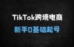 2025年TikTok跨境电商新手必看：0基础起号、小店入驻到爆单运营全流程指南