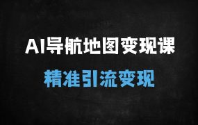 从剪辑到私域,AI导航地图变现全攻略:新手也能月入10万+