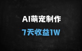 ﻿7天变现1W+！AI萌宠拟人视频全攻略：手机操作+涨粉秘籍+关键词引流