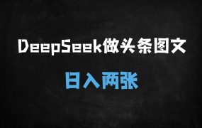 ﻿2025最火副业！DeepSeek+头条图文日赚200+，保姆级教程大公开