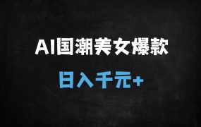 ﻿2025年AI国风美女创作全攻略：零门槛变现，单日收益破千的秘密！