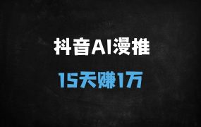 ﻿抖音AI漫画小说推文暴利玩法：15天赚1万实操指南（2025最新版）