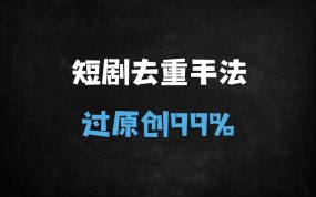 ﻿爆款短剧视频99%过原创的十大去重技巧（附详细教程）