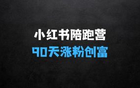 ﻿小红书90天涨粉创富陪跑营：三大体系，从0~1成就百万变现，做小红书的最后一站