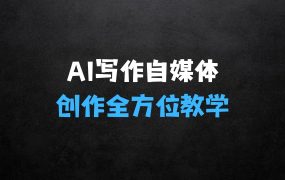 ﻿AI写作：自媒体文章创作全方位教学课，技能提升+实操训练