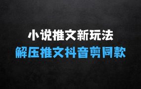 小说推文新玩法,解压推文抖音剪同款搬运,操作简单适合小白