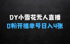 ﻿DY小雪花无人直播的揭秘：0粉开播，不违规不限流，新手单号可日入4张，长久稳定