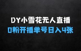 DY小雪花无人直播的揭秘:0粉开播,不违规不限流,新手单号可日入4张,长久稳定