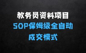 ﻿教务员资料项目SOP保姆级教程，全自动成交模式，一单158398