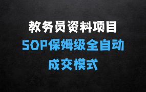 ﻿教务员资料项目SOP保姆级教程，全自动成交模式，一单158398