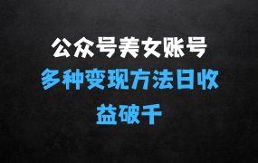 ﻿公众号流量主美女账号玩法，多种变现方法，单日收益可破千