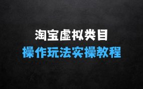 ﻿淘宝如何操作虚拟类目，淘宝虚拟类目玩法实操教程探秘