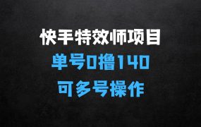 快手特效师项目揭秘,单号0撸140可以多账号操作【揭秘】