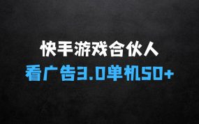﻿快手游戏合伙人看广告3.0，一条广告3毛到五毛，单机50+【揭秘】之详解
