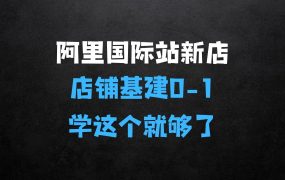 ﻿阿里巴巴国际站新店01，店铺基建01学这个就够了