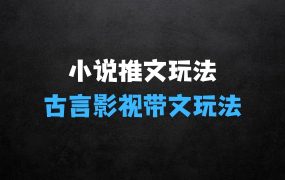 小说推文最新玩法,古言影视带文玩法实操