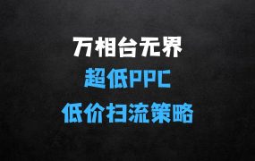 【2025新版】万相台无界，超低PPC低价扫流完整策略方法，店铺核心选款和低价盈选款方法