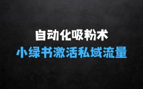 ﻿最新自动化“吸粉术”在小绿书激活私域流量，每日轻松吸引300+高质精准粉