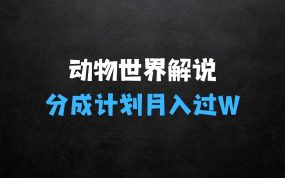 ﻿小生意做什么赚钱：利用动物世界解说视频，赚分成计划收益，轻松月入过W，操作简单【揭秘】