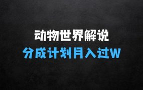 小生意做什么赚钱:利用动物世界解说视频,赚分成计划收益,轻松月入过W,操作简单【揭秘】