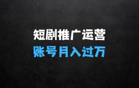 短剧推广怎么运营你的账号可以月入过万,原创+搬运教程