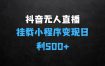 抖音无人直播挂载小程序变现揭秘：当天直播，当天结算支持工作室，可矩阵【揭秘】