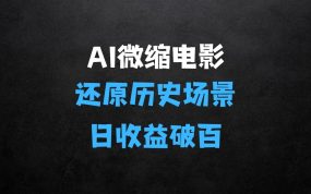 ﻿AI微缩电影还原历史真实场景，15分钟操作，日收益轻松破百