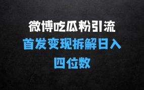 ﻿微博吃瓜粉引流变现拆解，日入四位数轻轻松松【揭秘】