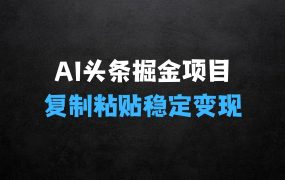 ﻿AI头条掘金项目揭秘：复制粘贴稳定变现，AI一键写文，空闲时间轻松变现