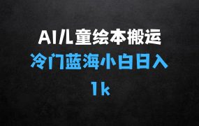 ﻿冷门蓝海项目，AI制作儿童绘本无脑搬运，小白也能日入1k【揭秘】
