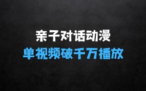 一键生成原创亲子对话动漫 单视频破千万播放 多种变现方式 日入多张