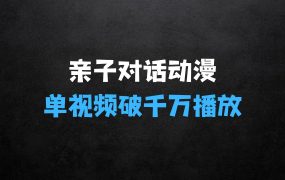 一键生成原创亲子对话动漫 单视频破千万播放 多种变现方式 日入多张