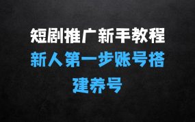 ﻿短剧推广新手教程，新人第一步：短剧账号搭建养号