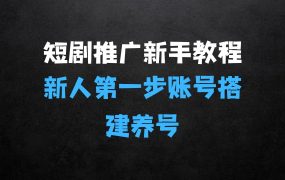 ﻿短剧推广新手教程，新人第一步：短剧账号搭建养号