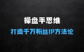 操盘手思维、个人IP、MCN孵化打造千万粉丝IP的运营方