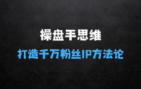操盘手思维、个人IP、MCN孵化打造千万粉丝IP的运营方