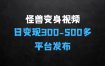 高赞怪兽变身视频制作，日变现300500，多平台发布(抖音、视频号、小红书)
