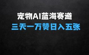 ﻿三天一万赞揭秘宠物AI蓝海赛道：今日收入五张