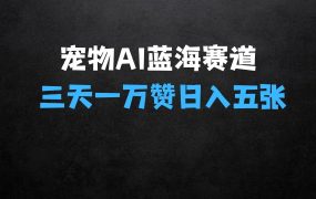 三天一万赞揭秘宠物AI蓝海赛道:今日收入五张