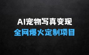 ﻿AI宠物写真变现商业课：全网爆火的AI宠物肖像定制项目，月入几个