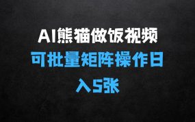 ﻿AI制作熊猫做饭视频，可批量矩阵操作，多种变现方式日入5张：制作大熊猫做饭视频秘籍