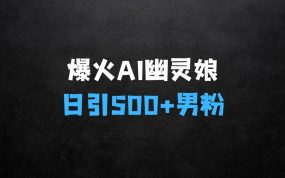 ﻿在家做什么生意赚钱：爆火AI“幽灵娘”，熟练运用AI工具，日引500+男粉，后端变现1W+【揭秘】