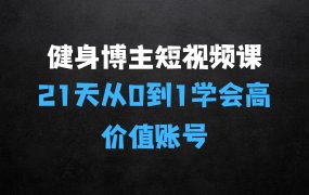 ﻿健身博主短视频实操课——21天从0到1学会做一个高价值账号