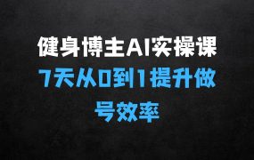 ﻿健身博主AI实操课——7天从0到1提升10倍做号效率