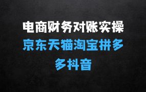 电商财务对账实操京东天猫淘宝拼多多抖音电商财务对账,轻松搞定复杂流程